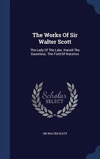 The Works Of Sir Walter Scott: Lady Lake. Harold Dauntless. Field Waterloo