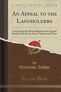 an Appeal to the Landholders: Concerning Reasonableness and General Benefit of Excise Upon Tobacco Wine (Classic Repri