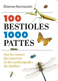 100 bestioles, 1000 pattes : sur les traces des insectes et des arthropodes du québec: sur les traces des insectes et des arthropodes du Québec