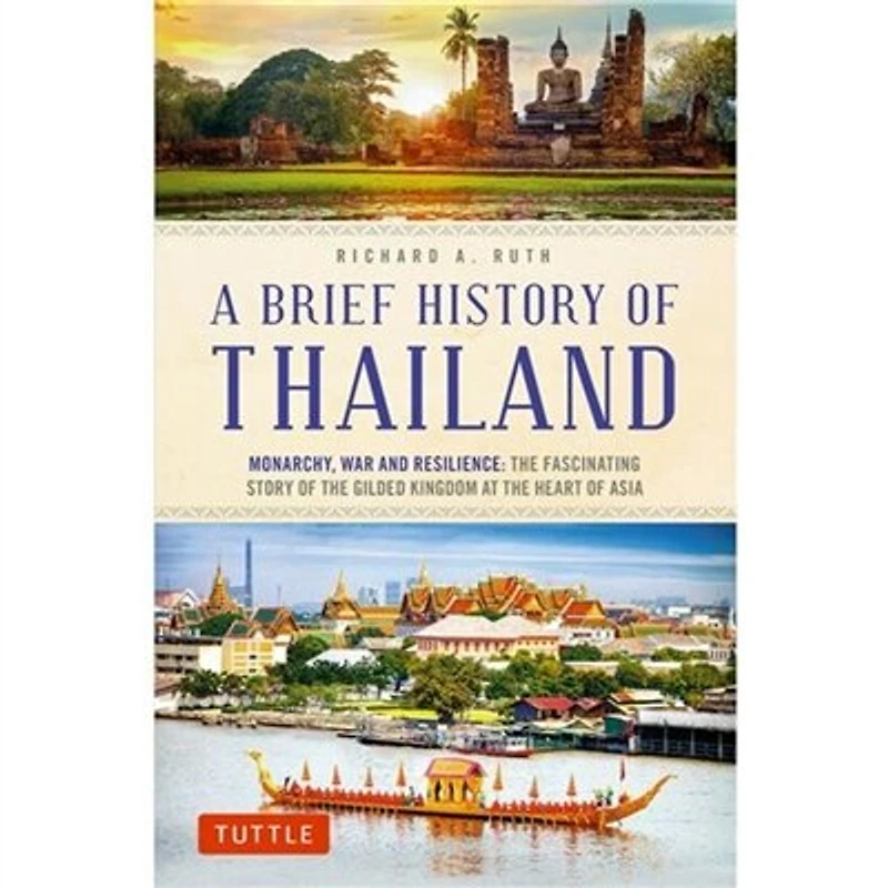 A Brief History of Thailand: Monarchy, War and Resilience: the Fascinating Story Gilded Kingdom at Heart Asia