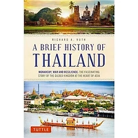 A Brief History of Thailand: Monarchy, War and Resilience: the Fascinating Story Gilded Kingdom at Heart Asia