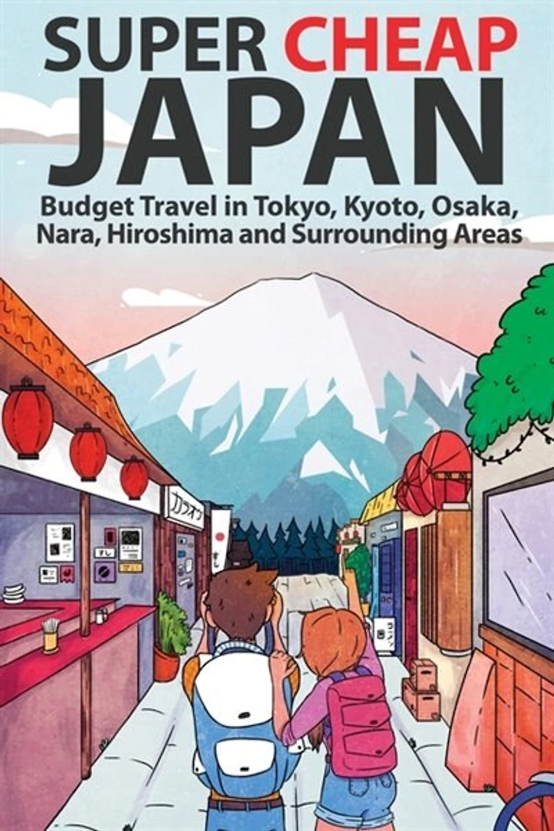 Super Cheap Japan: Budget Travel Tokyo, Kyoto, Osaka, Nara, Hiroshima and Surrounding Areas