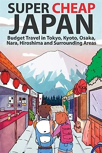 Super Cheap Japan: Budget Travel Tokyo, Kyoto, Osaka, Nara, Hiroshima and Surrounding Areas