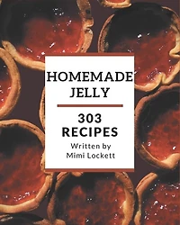 303 Homemade Jelly Recipes: Best-ever Jelly Cookbook for Beginners