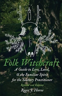 Folk Witchcraft: A Guide To Lore, Land, And The Familiar Spirit For The Solitary Practitioner