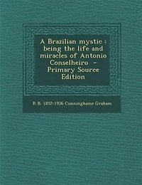 A Brazilian mystic: being the life and miracles of Antonio Conselheiro  - Primary Source Edition