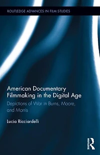 American Documentary Filmmaking the Digital Age: Depictions of War Burns, Moore, and Morris