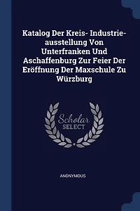 Katalog Der Kreis- Industrie-ausstellung Von Unterfranken Und Aschaffenburg Zur Feier Eröffnung Maxschule Zu Würzburg