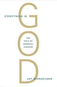 Everything Is God: The Radical Path Of Nondual Judaism