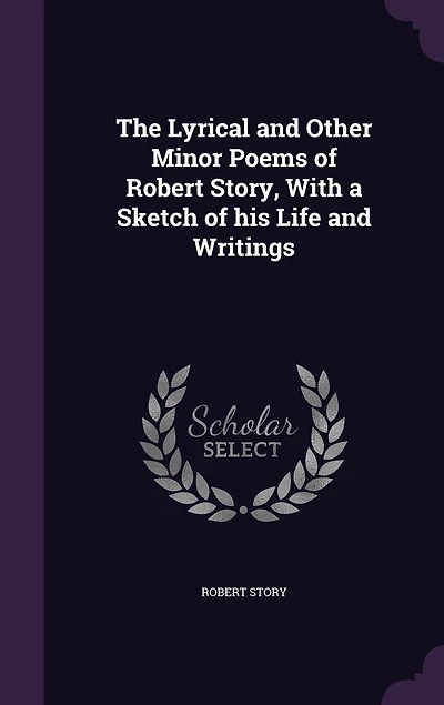 The Lyrical and Other Minor Poems of Robert Story, With a Sketch his Life Writings