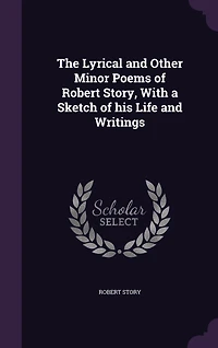 The Lyrical and Other Minor Poems of Robert Story, With a Sketch his Life Writings