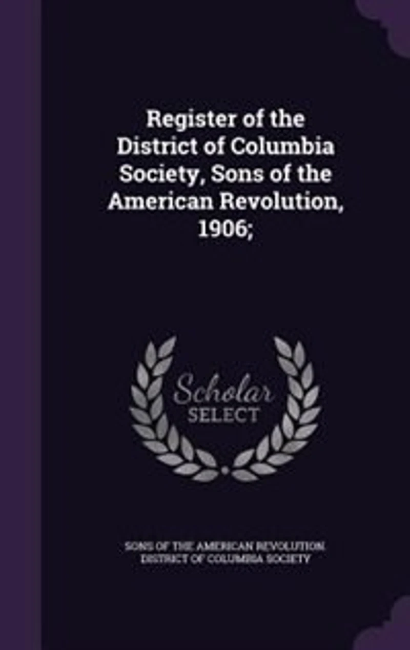 Register of the District Columbia Society, Sons American Revolution, 1906 (Classic Reprint)