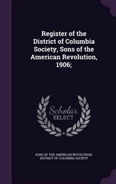 Register of the District Columbia Society, Sons American Revolution, 1906 (Classic Reprint)