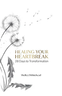 Healing Your Heartbreak: 28 Days to Transformation