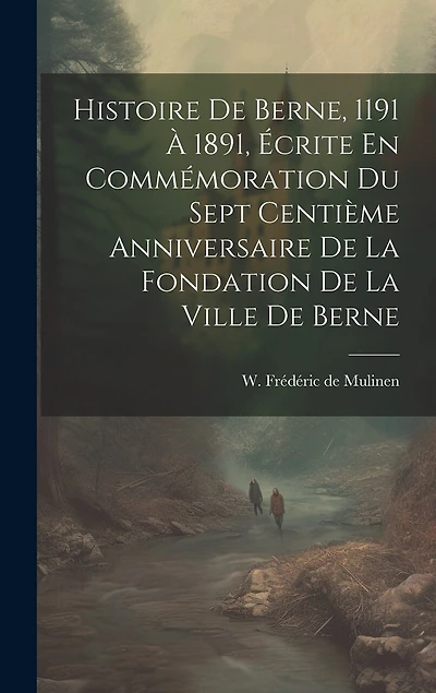 Histoire De Berne, 1191 À 1891, Écrite En Commémoration Du Sept Centième Anniversaire De La Fondation De La Ville De Berne