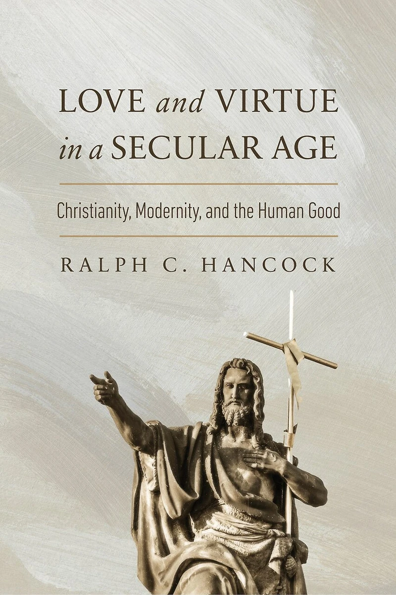 Love and Virtue a Secular Age: Christianity, Modernity, the Human Good