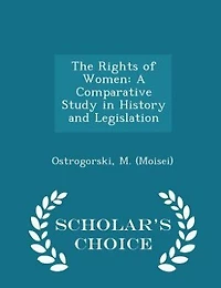 The Rights of Women: A Comparative Study in History and Legislation - Scholar's Choice Edition