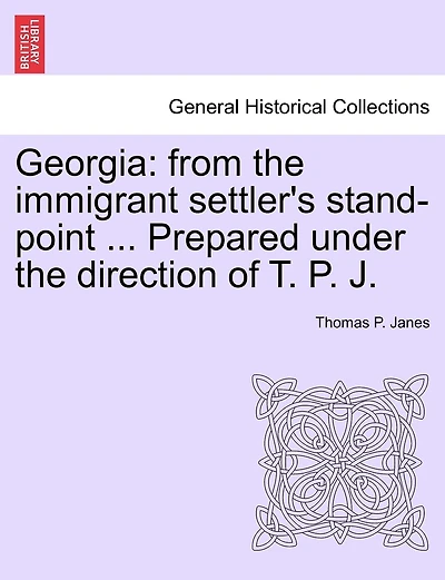 Georgia: From The Immigrant Settler's Stand-point ... Prepared Under The Direction Of T. P. J.