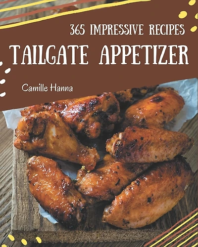 365 Impressive Tailgate Appetizer Recipes: I Love Tailgate Appetizer Cookbook!