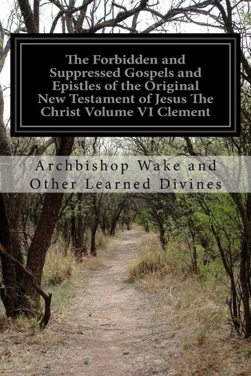 The Forbidden and Suppressed Gospels and Epistles of the Original New Testament of Jesus The Christ Volume VI Clement