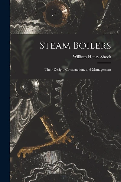 Steam Boilers: Their Design, Construction, and Management