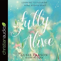 Fully Alive: Learning to Flourish--Mind, Body & Spirit