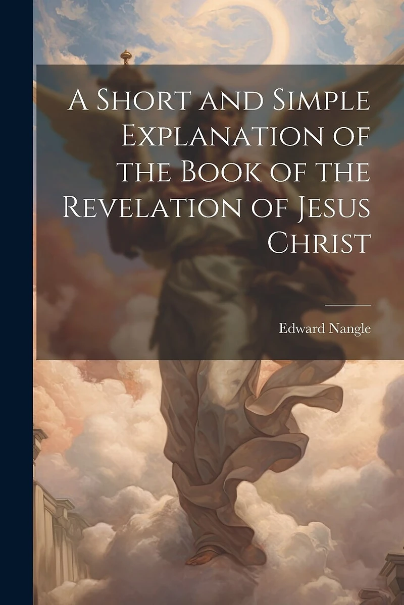A Short and Simple Explanation of the Book of the Revelation of Jesus Christ