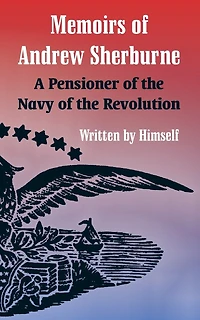 Memoirs of Andrew Sherburne: A Pensioner of the Navy of the Revolution