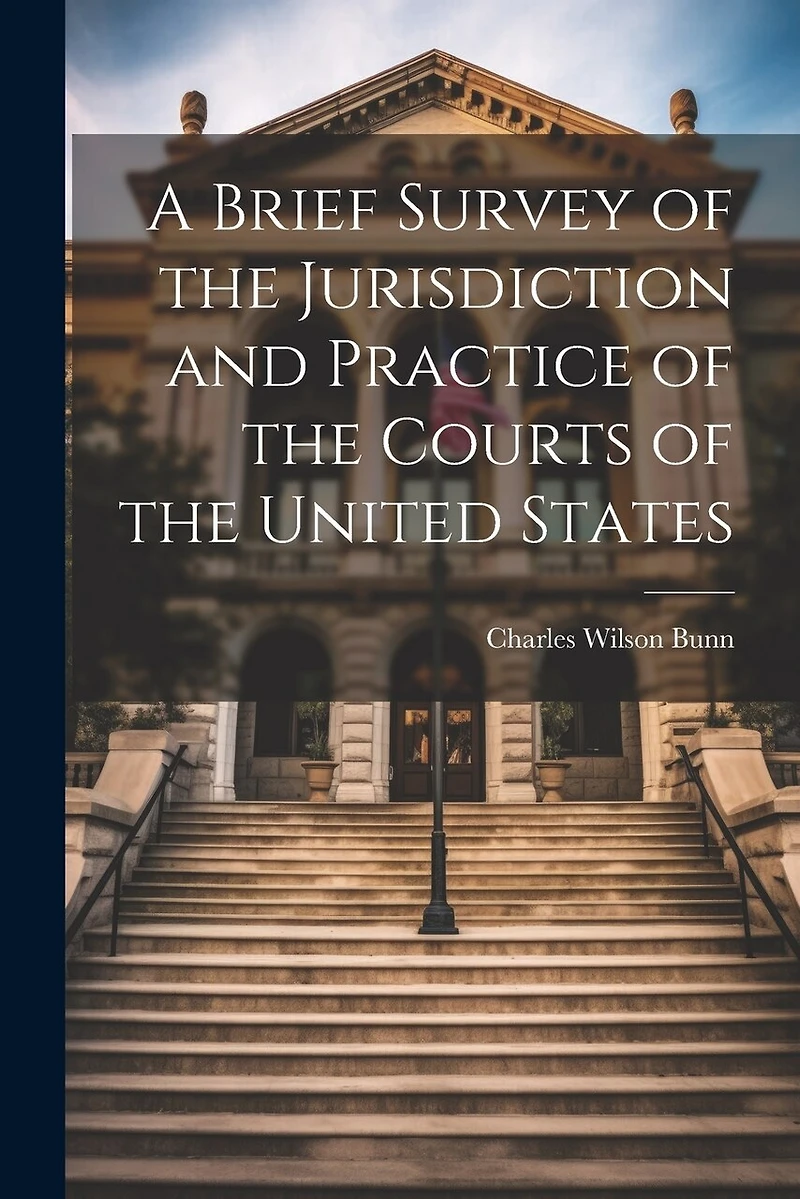 A Brief Survey of the Jurisdiction and Practice of the Courts of the United States