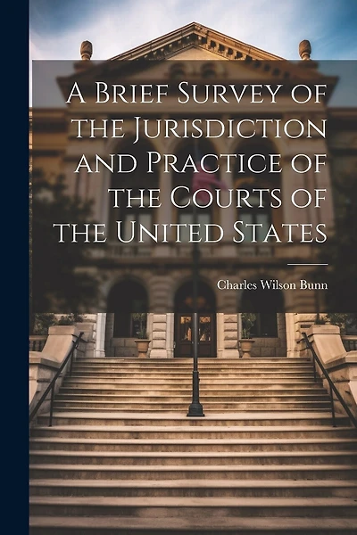 A Brief Survey of the Jurisdiction and Practice of the Courts of the United States