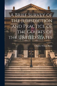A Brief Survey of the Jurisdiction and Practice of the Courts of the United States