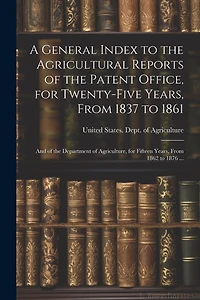 A General Index to the Agricultural Reports of the Patent Office, for Twenty-five Years, From 1837 to 1861; and of the Department of Agriculture, for Fifteen Years, From 1862 to 1876 ...