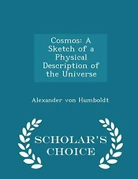 Cosmos: A Sketch of a Physical Description of the Universe - Scholar's Choice Edition