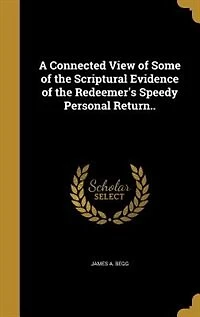 A Connected View of Some of the Scriptural Evidence of the Redeemer's Speedy Personal Return..
