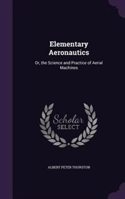 Elementary Aeronautics: Or, the Science and Practice of Aerial Machines