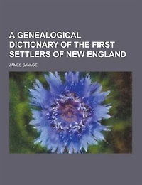 A Genealogical Dictionary of the First Settlers of New England