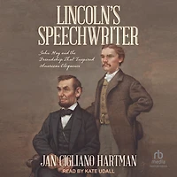Lincoln's Speechwriter: John Hay and the Friendship That Inspired American Eloquence