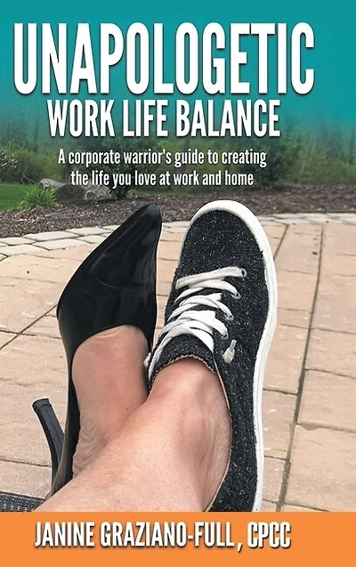 Unapologetic Work Life Balance: A Corporate Warrior's Guide To Creating The Life You Love At Work And Home