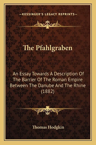 The Pfahlgraben: An Essay Towards A Description Of The Barrier Of The Roman Empire Between The Danube And The Rhine (1882)
