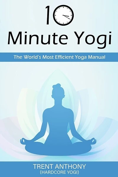10 Minute Yogi: The World's Most Efficient Yoga Manual