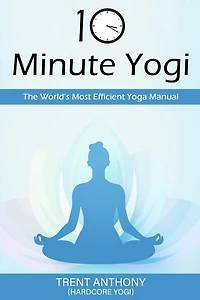 10 Minute Yogi: The World's Most Efficient Yoga Manual
