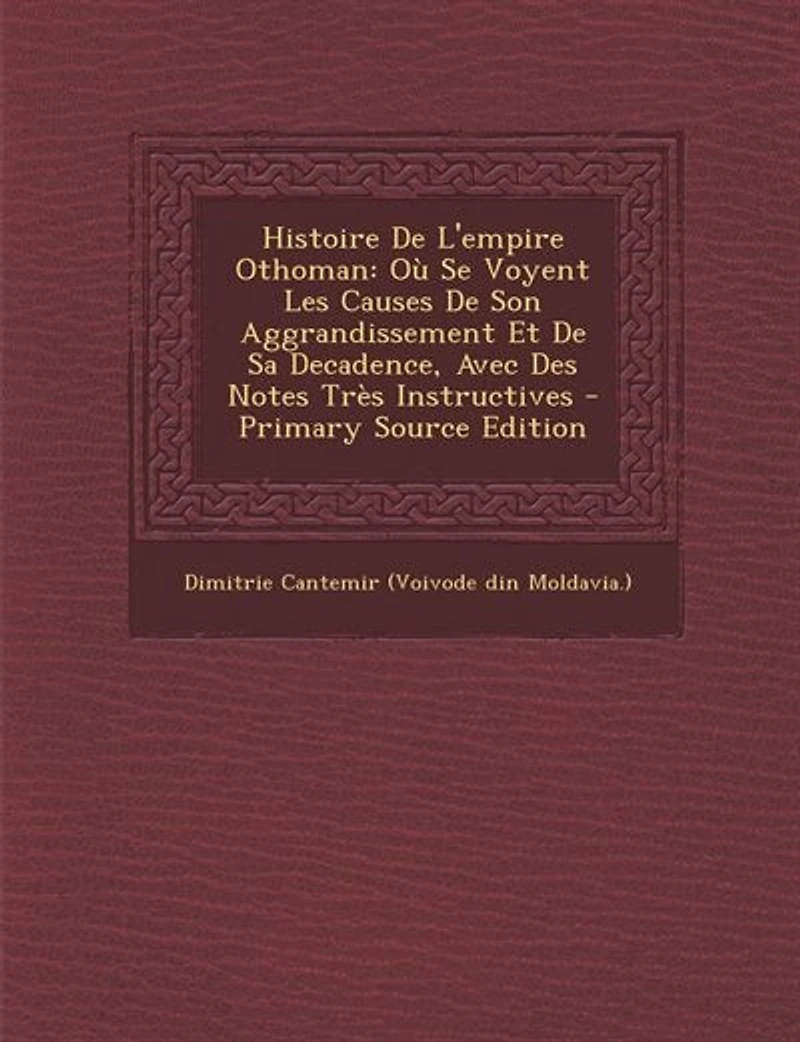 Histoire De L'empire Othoman: Où Se Voyent Les Causes Son Aggrandissement Et Sa Decadence, Avec Des Notes Très Instructives