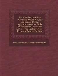 Histoire De L'empire Othoman: Où Se Voyent Les Causes Son Aggrandissement Et Sa Decadence, Avec Des Notes Très Instructives