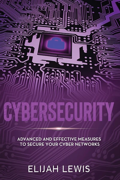 Cybersecurity: Advanced and Effective Measures to Secure Your Cyber Networks