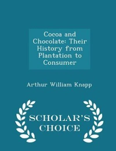 Cocoa and Chocolate: Their History from Plantation to Consumer - Scholar's Choice Edition