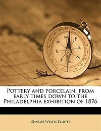 Pottery and Porcelain, From Early Times Down to the Philadelphia Exhibition of 1876