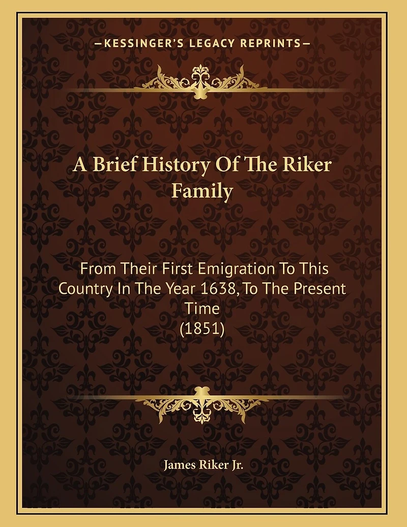 A Brief History Of The Riker Family: From Their First Emigration To This Country Year 1638, Present Time