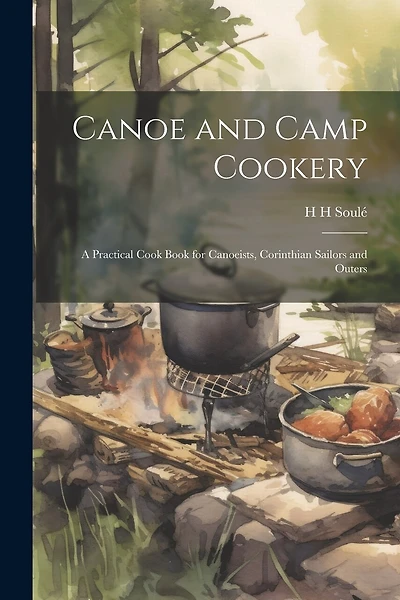Canoe and Camp Cookery: A Practical Cook Book for Canoeists
