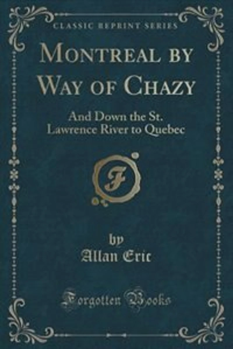Montreal by Way of Chazy: And Down the St. Lawrence River to Quebec (Classic Reprint)