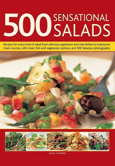 500 Sensational Salads: The Ultimate Collection of Recipes for Every Season, From Appetizers and Side Dishes to Impressive Main Course Salads, All Shown More Than Delicious Photographs